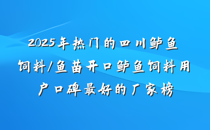 2025年热门的四川鲈鱼饲料/鱼苗开口鲈鱼饲料用户口碑最好的厂家榜