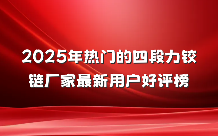 2025年热门的四段力铰链厂家最新用户好评榜