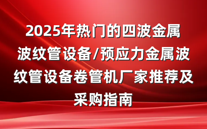 2025年热门的四波金属波纹管设备/预应力金属波纹管设备卷管机厂家推荐及采购指南