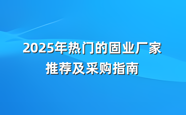 2025年热门的固业厂家推荐及采购指南