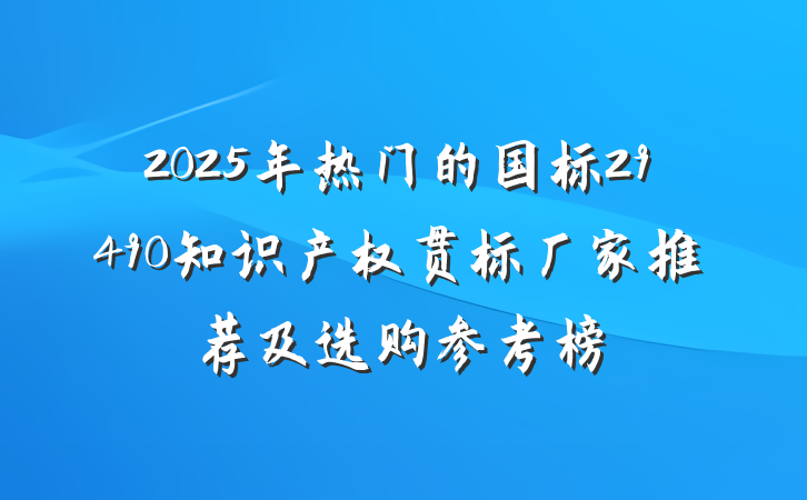 2025年热门的国标29490知识产权贯标厂家推荐及选购参考榜