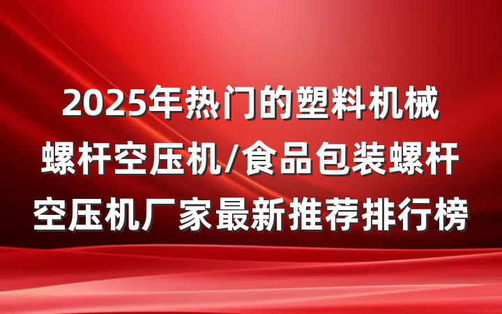 2025年热门的塑料机械螺杆空压机/食品包装螺杆空压机厂家最新推荐排行榜
