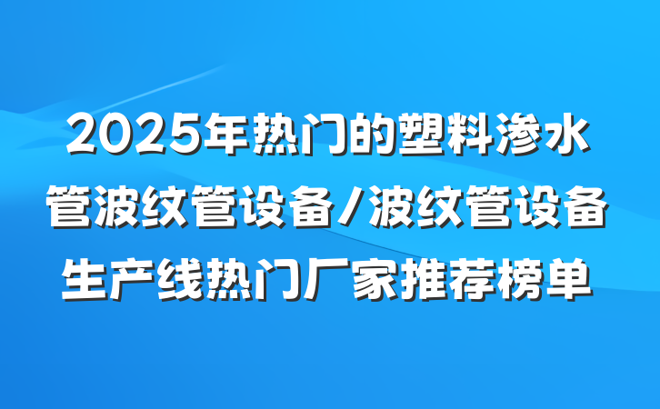 2025年热门的塑料渗水管波纹管设备/波纹管设备生产线热门厂家推荐榜单