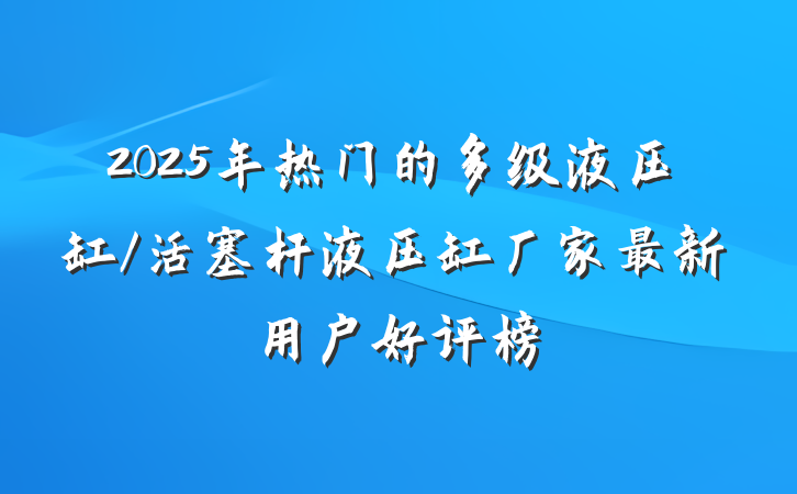 2025年热门的多级液压缸/活塞杆液压缸厂家最新用户好评榜