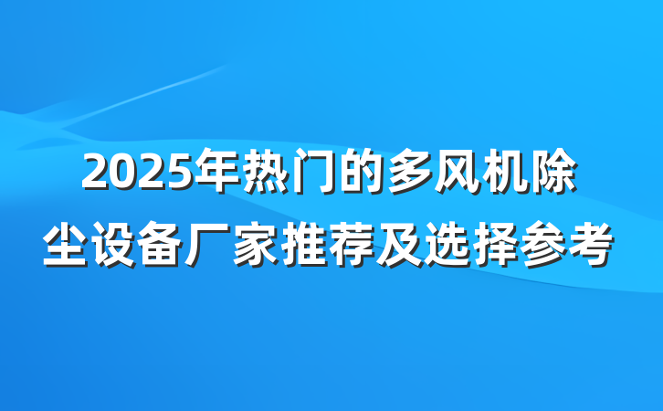 2025年热门的多风机除尘设备厂家推荐及选择参考