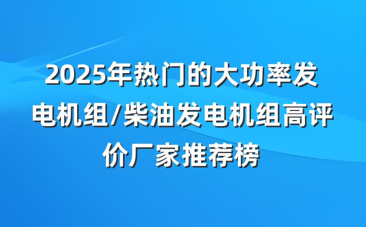 2025年热门的大功率发电机组/柴油发电机组高评价厂家推荐榜