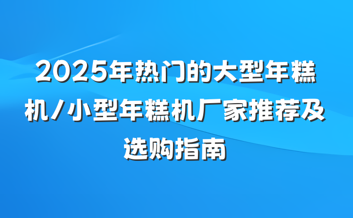 2025年热门的大型年糕机/小型年糕机厂家推荐及选购指南