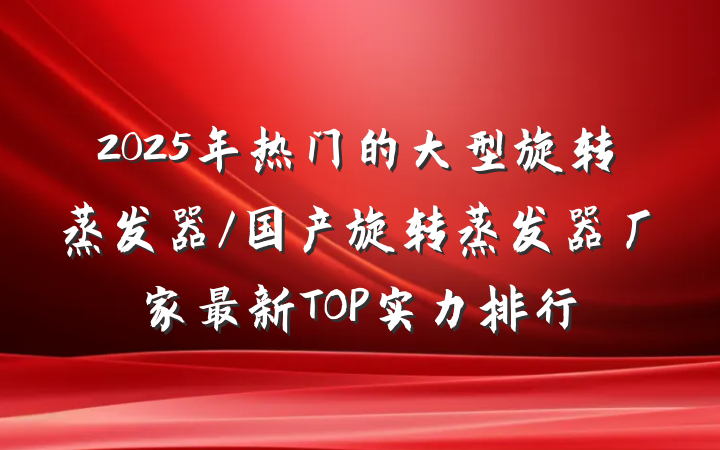 2025年热门的大型旋转蒸发器/国产旋转蒸发器厂家最新TOP实力排行