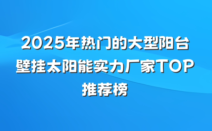 2025年热门的大型阳台壁挂太阳能实力厂家TOP推荐榜