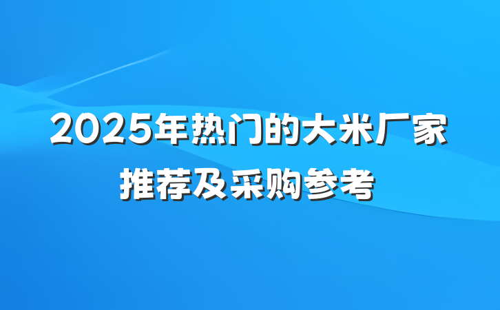 2025年热门的大米厂家推荐及采购参考