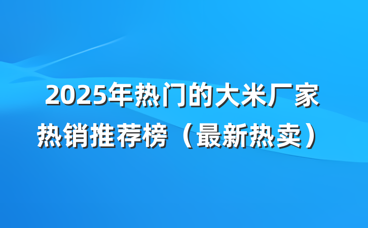2025年热门的大米厂家热销推荐榜（最新热卖）