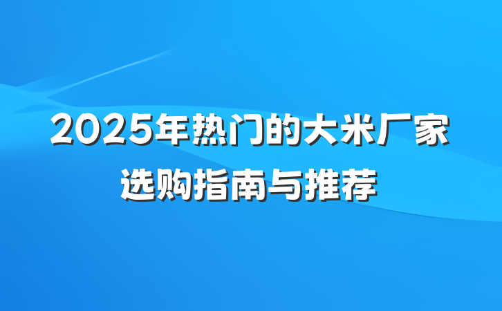 2025年热门的大米厂家选购指南与推荐