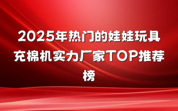 2025年热门的娃娃玩具充棉机实力厂家TOP推荐榜
