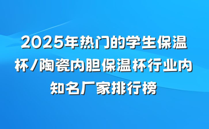 2025年热门的学生保温杯/陶瓷内胆保温杯行业内知名厂家排行榜