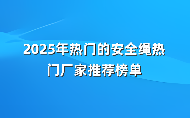 2025年热门的安全绳热门厂家推荐榜单