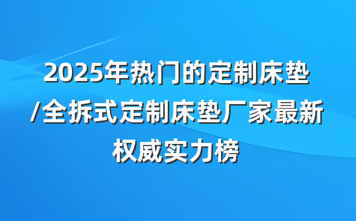 2025年热门的定制床垫/全拆式定制床垫厂家最新权威实力榜