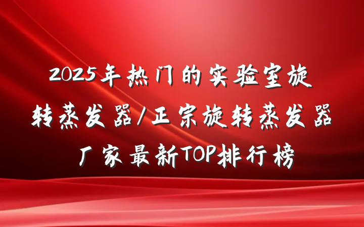 2025年热门的实验室旋转蒸发器/正宗旋转蒸发器厂家最新TOP排行榜