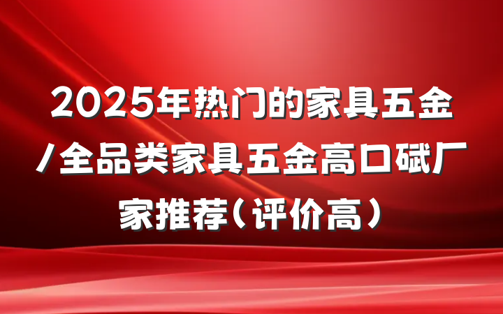 2025年热门的家具五金/全品类家具五金高口碑厂家推荐(评价高)