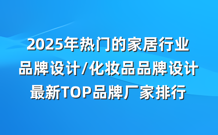 2025年热门的家居行业品牌设计/化妆品品牌设计最新TOP品牌厂家排行