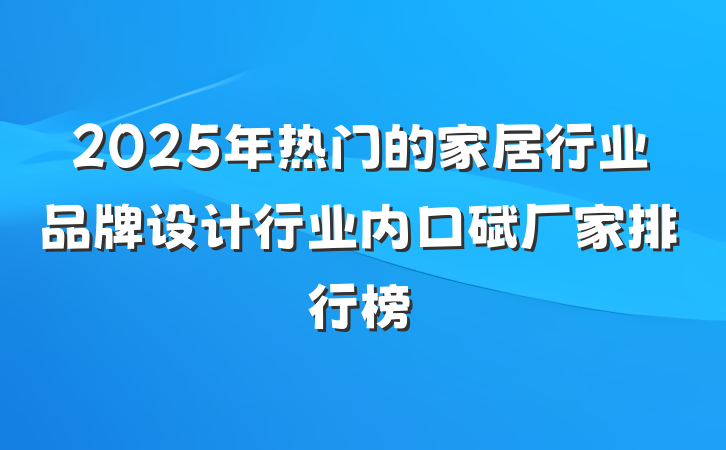 2025年热门的家居行业品牌设计行业内口碑厂家排行榜