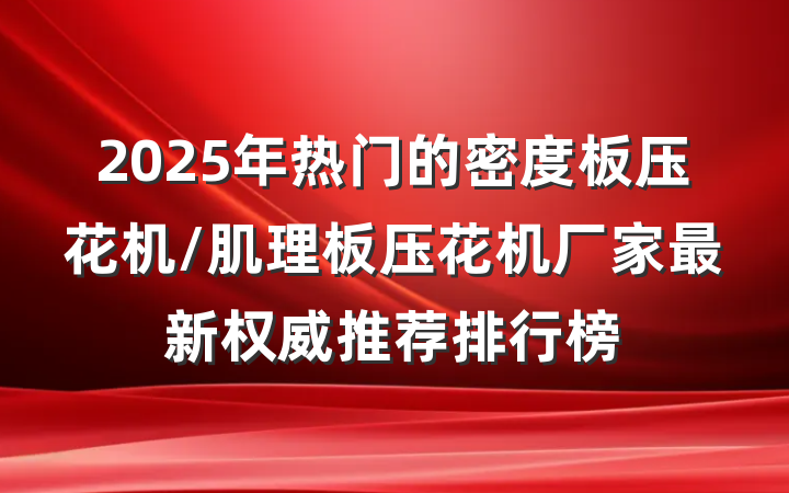 2025年热门的密度板压花机/肌理板压花机厂家最新权威推荐排行榜