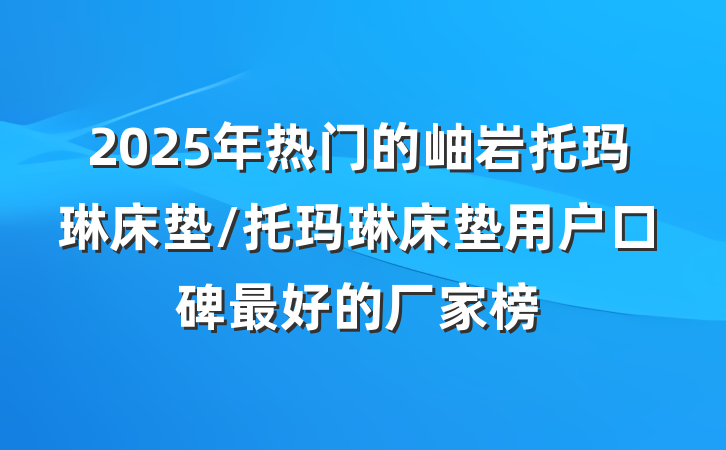 2025年热门的岫岩托玛琳床垫/托玛琳床垫用户口碑最好的厂家榜