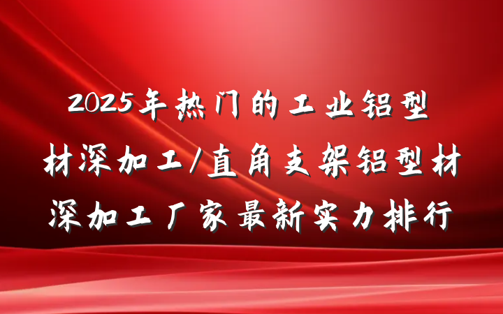 2025年热门的工业铝型材深加工/直角支架铝型材深加工厂家最新实力排行