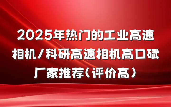 2025年热门的工业高速相机/科研高速相机高口碑厂家推荐（评价高）