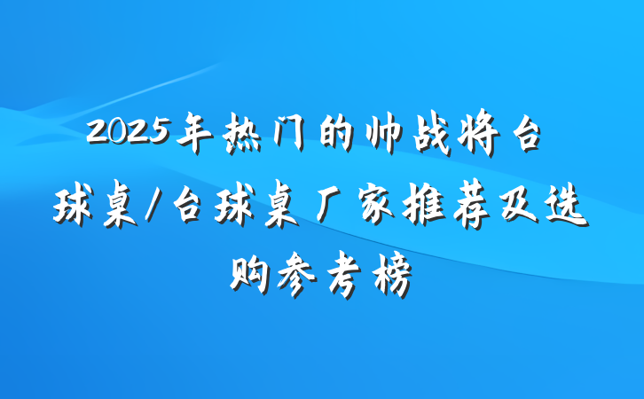 2025年热门的帅战将台球桌/台球桌厂家推荐及选购参考榜
