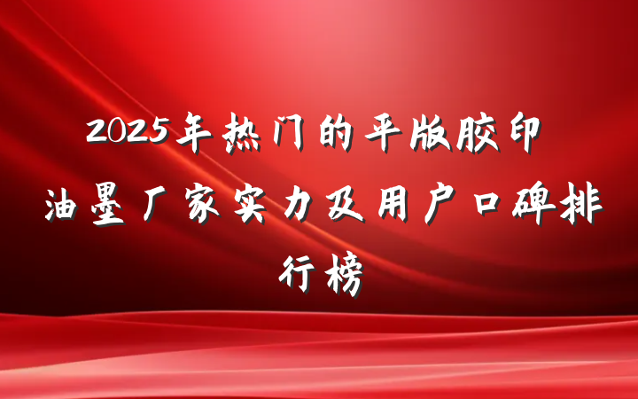 2025年热门的平版胶印油墨厂家实力及用户口碑排行榜