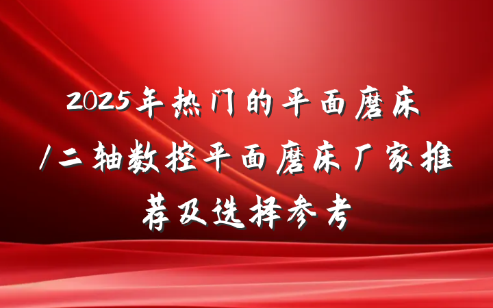 2025年热门的平面磨床/二轴数控平面磨床厂家推荐及选择参考