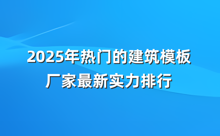 2025年热门的建筑模板厂家最新实力排行