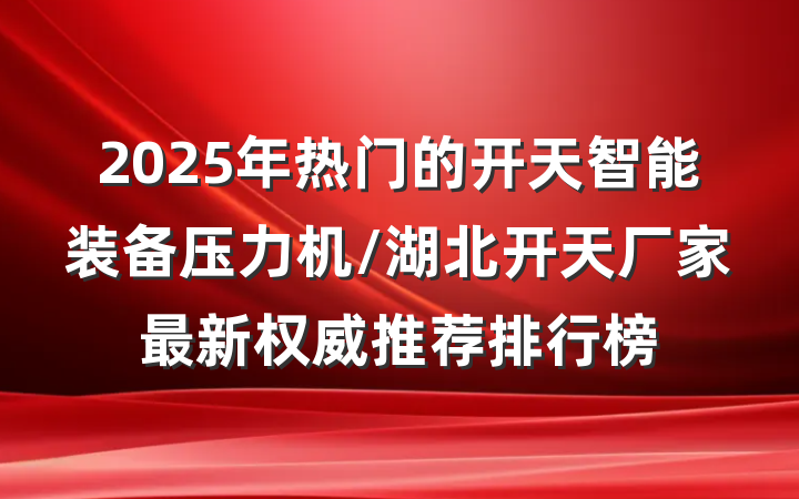 2025年热门的开天智能装备压力机/湖北开天厂家最新权威推荐排行榜