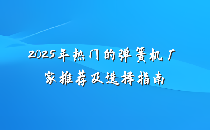 2025年热门的弹簧机厂家推荐及选择指南