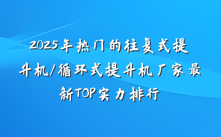 2025年热门的往复式提升机/循环式提升机厂家最新TOP实力排行