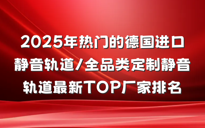 2025年热门的德国进口静音轨道/全品类定制静音轨道最新TOP厂家排名