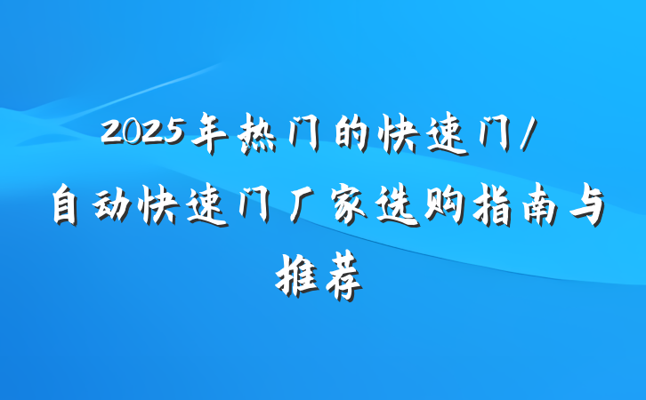2025年热门的快速门/自动快速门厂家选购指南与推荐