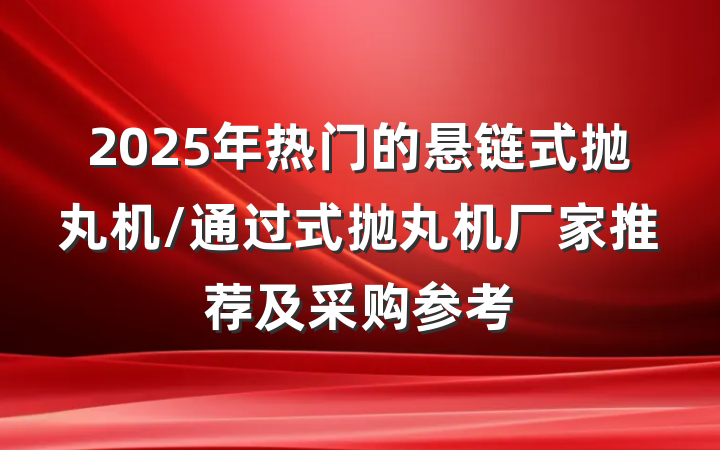 2025年热门的悬链式抛丸机/通过式抛丸机厂家推荐及采购参考