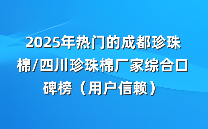 2025年热门的成都珍珠棉/四川珍珠棉厂家综合口碑榜（用户信赖）