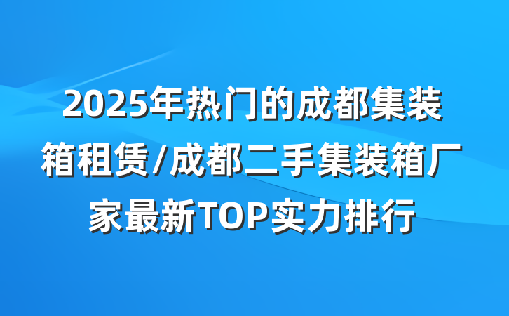 2025年热门的成都集装箱租赁/成都二手集装箱厂家最新TOP实力排行