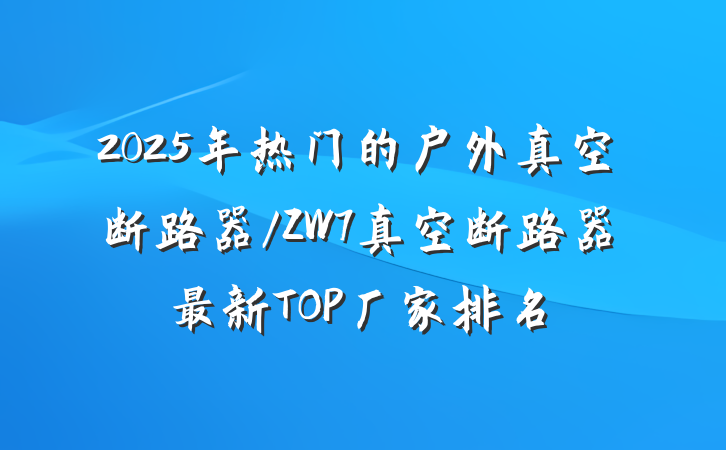 2025年热门的户外真空断路器/ZW7真空断路器最新TOP厂家排名