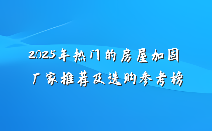 2025年热门的房屋加固厂家推荐及选购参考榜