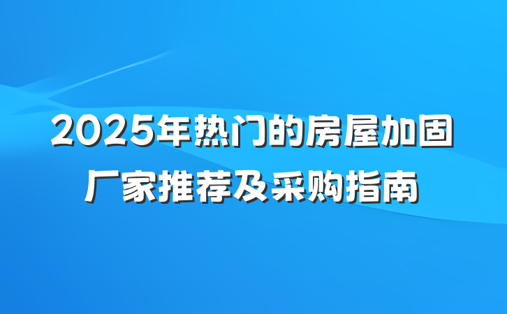 2025年热门的房屋加固厂家推荐及采购指南