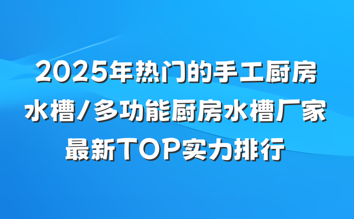2025年热门的手工厨房水槽/多功能厨房水槽厂家最新TOP实力排行