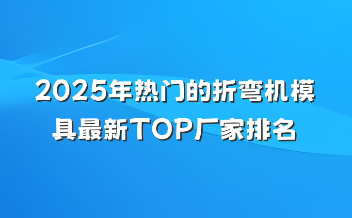 2025年热门的折弯机模具最新TOP厂家排名