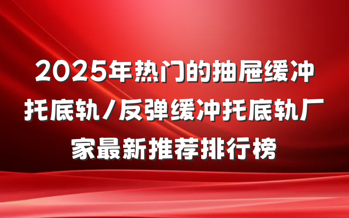 2025年热门的抽屉缓冲托底轨/反弹缓冲托底轨厂家最新推荐排行榜