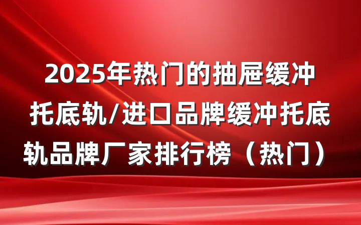 2025年热门的抽屉缓冲托底轨/进口品牌缓冲托底轨品牌厂家排行榜（热门）