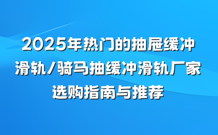 2025年热门的抽屉缓冲滑轨/骑马抽缓冲滑轨厂家选购指南与推荐