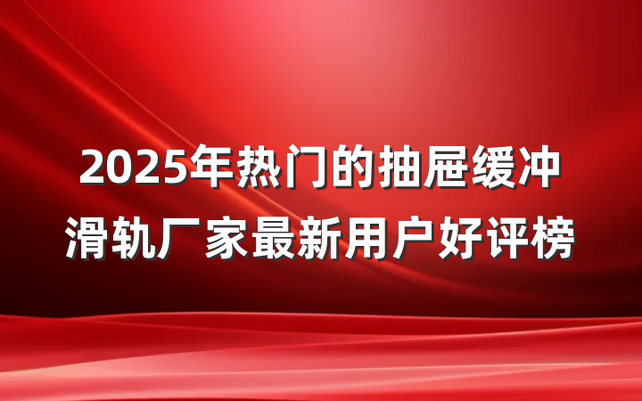 2025年热门的抽屉缓冲滑轨厂家最新用户好评榜