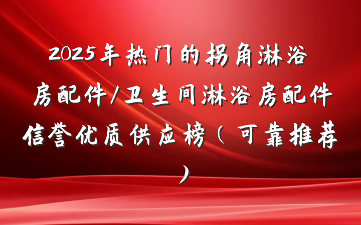 2025年热门的拐角淋浴房配件/卫生间淋浴房配件信誉优质供应榜(可靠推荐)